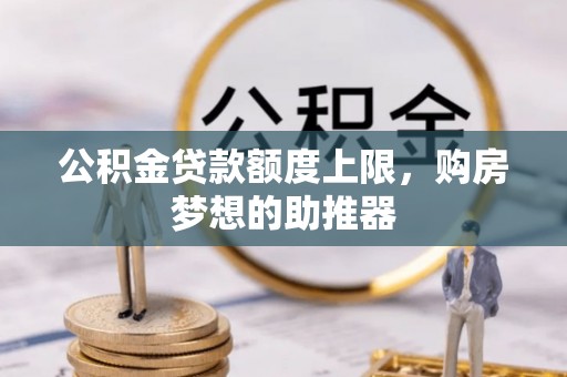 九龙坡公积金贷款额度上限，购房梦想的助推器