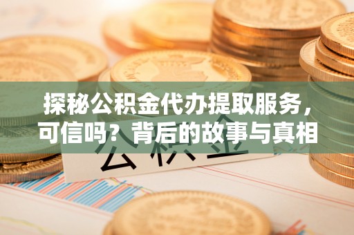九龙坡探秘公积金代办提取服务，可信吗？背后的故事与真相