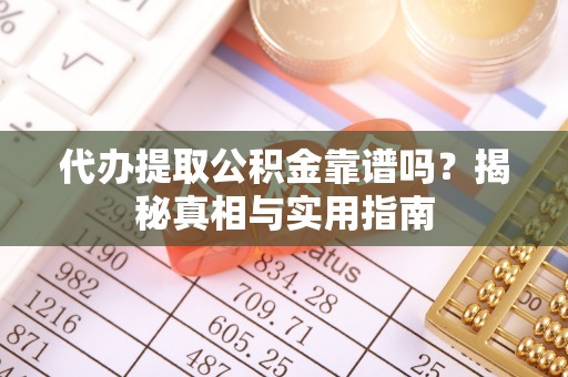 九龙坡代办提取公积金靠谱吗？揭秘真相与实用指南