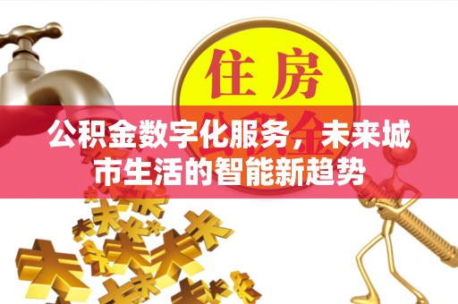 九龙坡公积金数字化服务，未来城市生活的智能新趋势