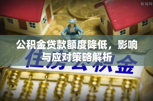 九龙坡公积金贷款额度降低，影响与应对策略解析