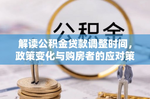 九龙坡解读公积金贷款调整时间，政策变化与购房者的应对策略