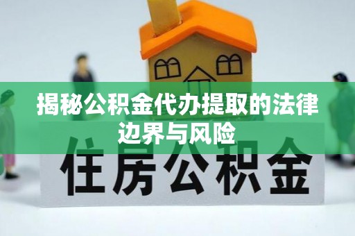 九龙坡揭秘公积金代办提取的法律边界与风险