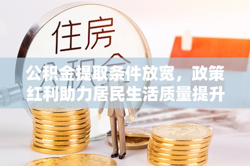 九龙坡公积金提取条件放宽，政策红利助力居民生活质量提升