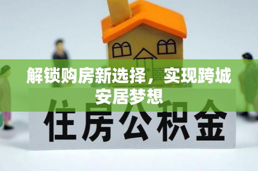 九龙坡解锁购房新选择，实现跨城安居梦想