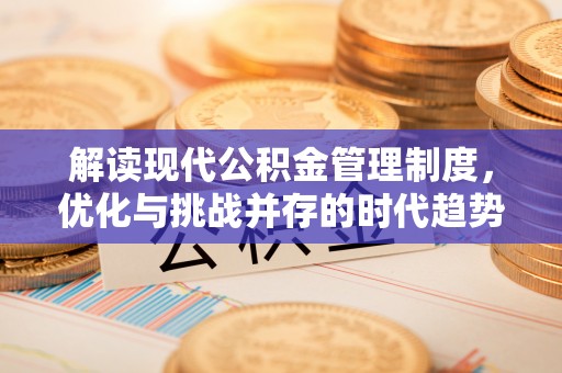九龙坡解读现代公积金管理制度，优化与挑战并存的时代趋势