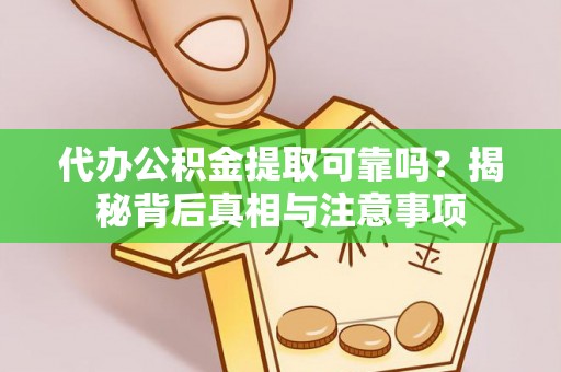 九龙坡代办公积金提取可靠吗？揭秘背后真相与注意事项