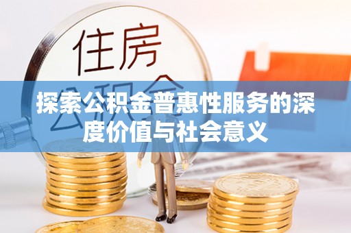 九龙坡探索公积金普惠性服务的深度价值与社会意义