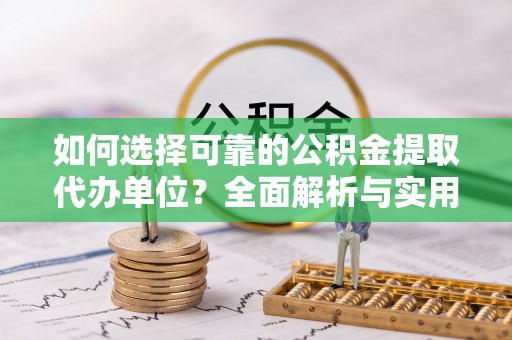 九龙坡如何选择可靠的公积金提取代办单位？全面解析与实用建议