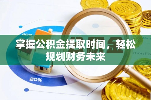 九龙坡掌握公积金提取时间，轻松规划财务未来