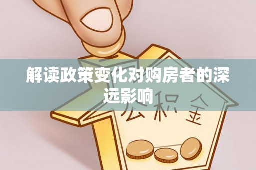 九龙坡解读政策变化对购房者的深远影响
