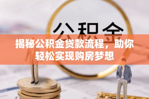 九龙坡揭秘公积金贷款流程，助你轻松实现购房梦想