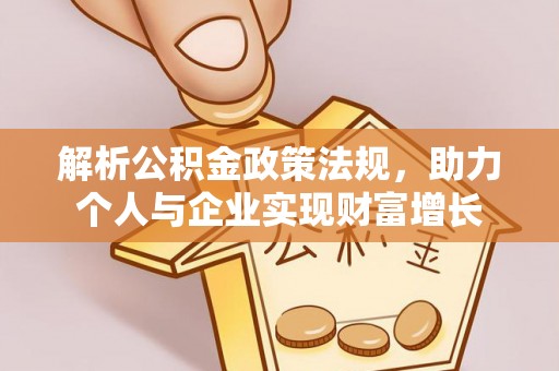 九龙坡解析公积金政策法规，助力个人与企业实现财富增长