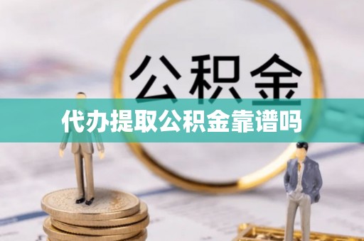 九龙坡代办提取公积金靠谱吗