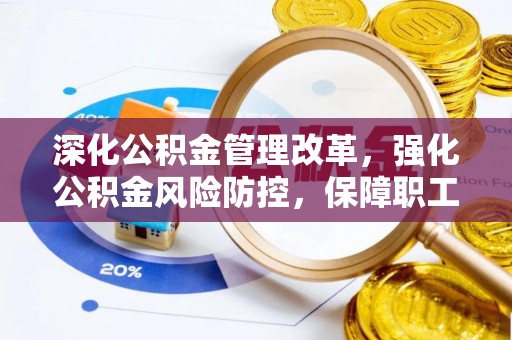 九龙坡深化公积金管理改革，强化公积金风险防控，保障职工权益
