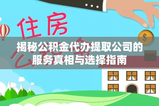 九龙坡揭秘公积金代办提取公司的服务真相与选择指南