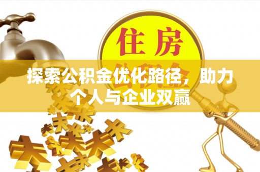 九龙坡探索公积金优化路径，助力个人与企业双赢