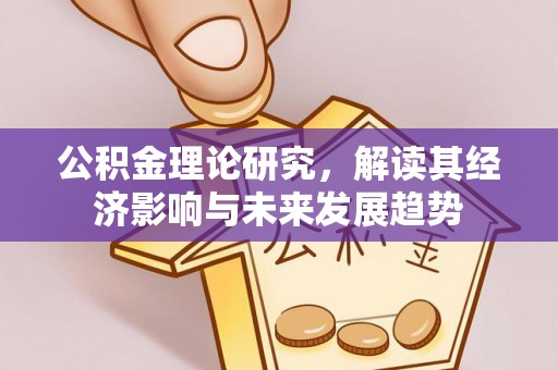 九龙坡公积金理论研究，解读其经济影响与未来发展趋势
