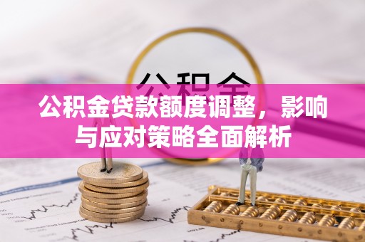 九龙坡公积金贷款额度调整，影响与应对策略全面解析