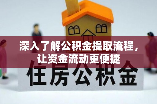 九龙坡深入了解公积金提取流程，让资金流动更便捷