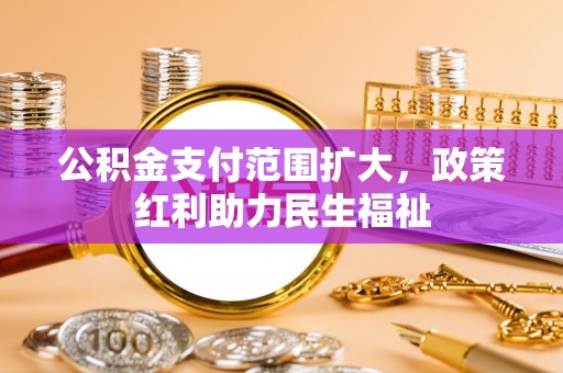 九龙坡公积金支付范围扩大，政策红利助力民生福祉