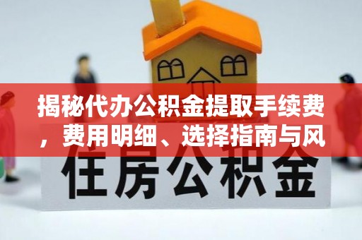 九龙坡揭秘代办公积金提取手续费，费用明细、选择指南与风险防范