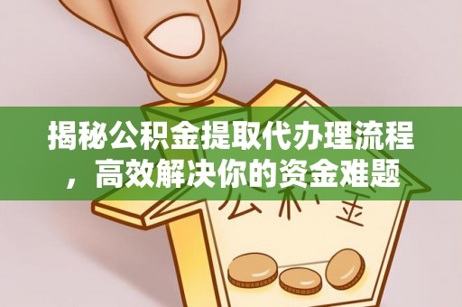 九龙坡揭秘公积金提取代办理流程，高效解决你的资金难题