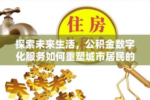 九龙坡探索未来生活，公积金数字化服务如何重塑城市居民的便利体验