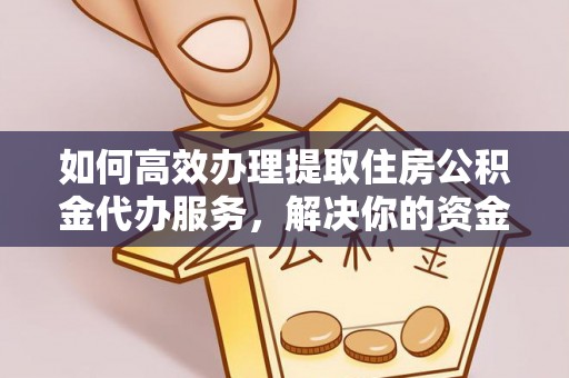 九龙坡如何高效办理提取住房公积金代办服务，解决你的资金需求