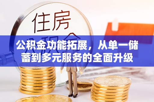 九龙坡公积金功能拓展，从单一储蓄到多元服务的全面升级