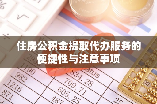 九龙坡住房公积金提取代办服务的便捷性与注意事项