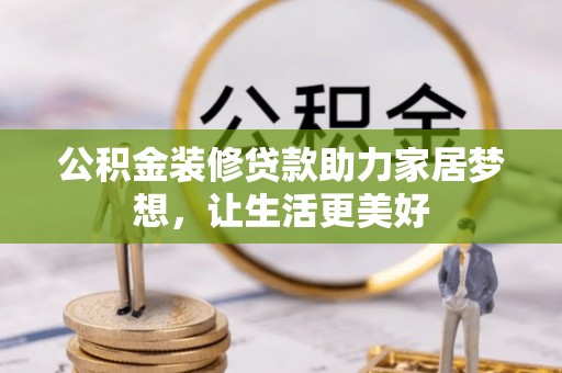 九龙坡公积金装修贷款助力家居梦想，让生活更美好