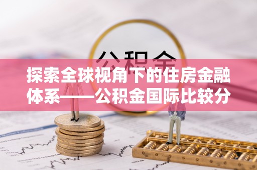 九龙坡探索全球视角下的住房金融体系——公积金国际比较分析