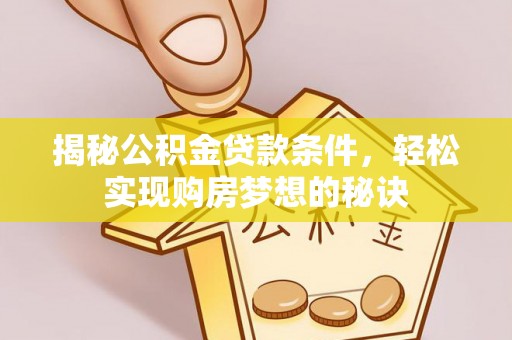 九龙坡揭秘公积金贷款条件，轻松实现购房梦想的秘诀