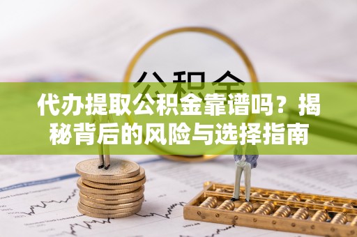 九龙坡代办提取公积金靠谱吗？揭秘背后的风险与选择指南