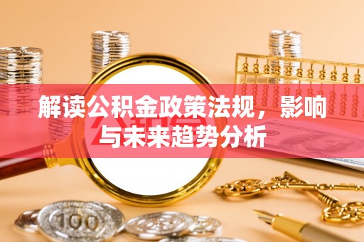 九龙坡解读公积金政策法规，影响与未来趋势分析