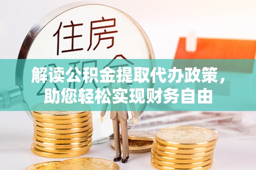 九龙坡解读公积金提取代办政策，助您轻松实现财务自由