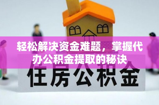九龙坡轻松解决资金难题，掌握代办公积金提取的秘诀