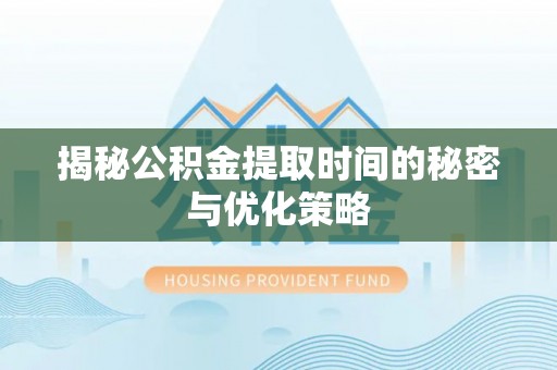 九龙坡揭秘公积金提取时间的秘密与优化策略