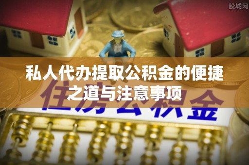 九龙坡私人代办提取公积金的便捷之道与注意事项