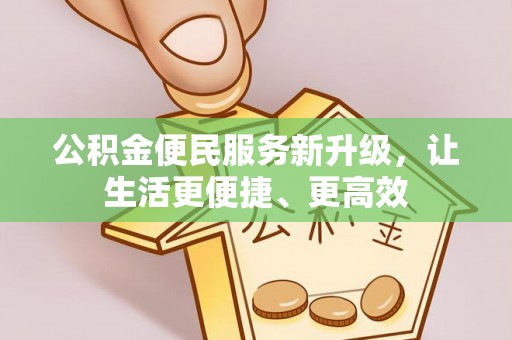 九龙坡公积金便民服务新升级，让生活更便捷、更高效