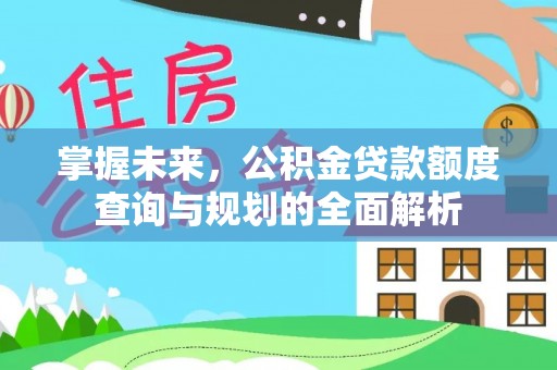 九龙坡掌握未来，公积金贷款额度查询与规划的全面解析