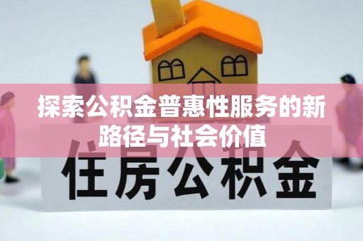 九龙坡探索公积金普惠性服务的新路径与社会价值