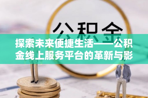 九龙坡探索未来便捷生活——公积金线上服务平台的革新与影响