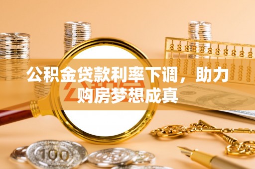 九龙坡公积金贷款利率下调，助力购房梦想成真