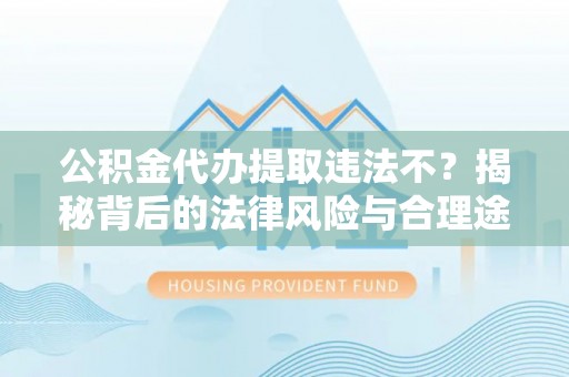 九龙坡公积金代办提取违法不？揭秘背后的法律风险与合理途径