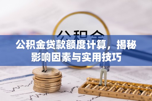 九龙坡公积金贷款额度计算，揭秘影响因素与实用技巧