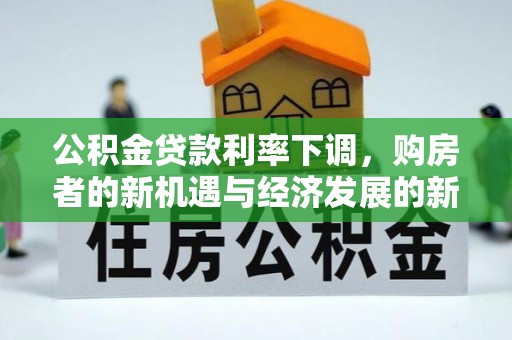 九龙坡公积金贷款利率下调，购房者的新机遇与经济发展的新动力